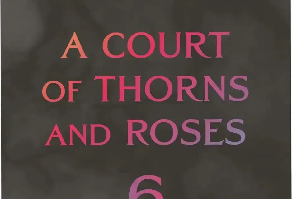 Hardcover edition of A Court of Thorns and Roses 6 by Sarah J. Maas